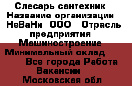 Слесарь сантехник › Название организации ­ НеВаНи, ООО › Отрасль предприятия ­ Машиностроение › Минимальный оклад ­ 70 000 - Все города Работа » Вакансии   . Московская обл.,Лыткарино г.